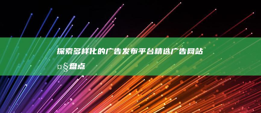 探索多样化的广告发布平台：精选广告网站大盘点